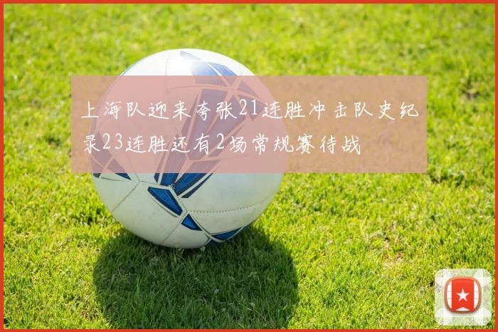 上海队迎来夸张21连胜冲击队史纪录23连胜还有2场常规赛待战