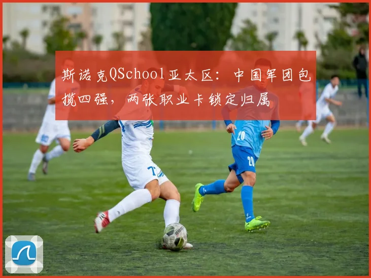 斯诺克QSchool亚太区：中国军团包揽四强，两张职业卡锁定归属