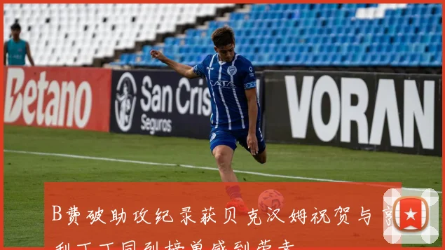 B费破助攻纪录获贝克汉姆祝贺与亨利丁丁同列榜单感到荣幸