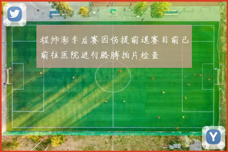 程帅澎季后赛因伤提前退赛目前已前往医院进行胳膊拍片检查