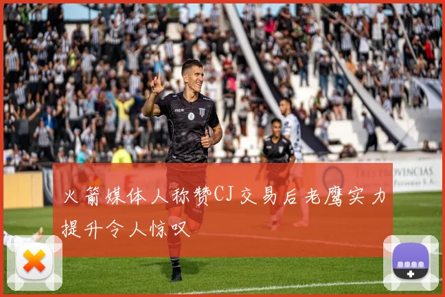 火箭媒体人称赞CJ交易后老鹰实力提升令人惊叹