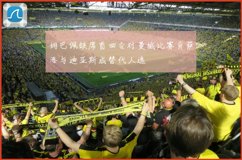 姆巴佩缺席首回合对曼城比赛贡萨洛与迪亚斯成替代人选